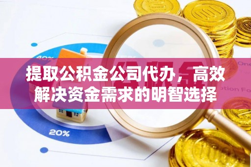 新昌提取公积金公司代办，高效解决资金需求的明智选择