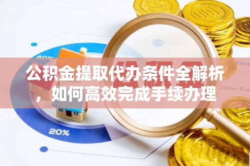 新昌公积金提取代办条件全解析，如何高效完成手续办理