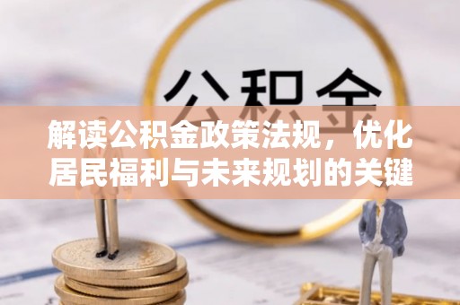 新昌解读公积金政策法规，优化居民福利与未来规划的关键