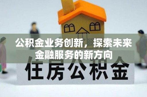新昌公积金业务创新，探索未来金融服务的新方向