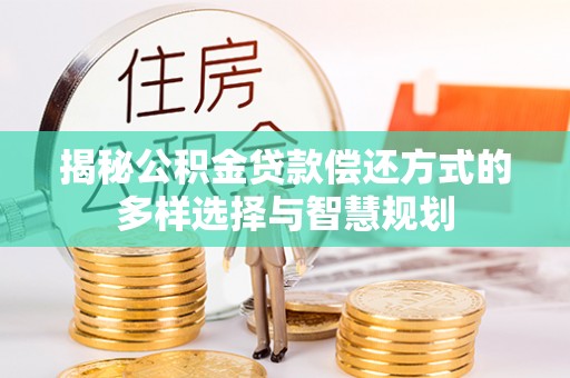 新昌揭秘公积金贷款偿还方式的多样选择与智慧规划