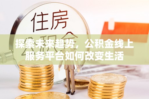 新昌探索未来趋势，公积金线上服务平台如何改变生活