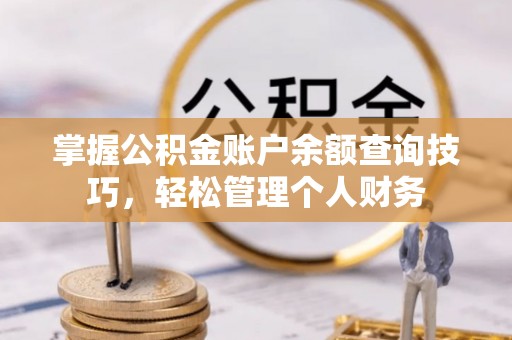 新昌掌握公积金账户余额查询技巧，轻松管理个人财务