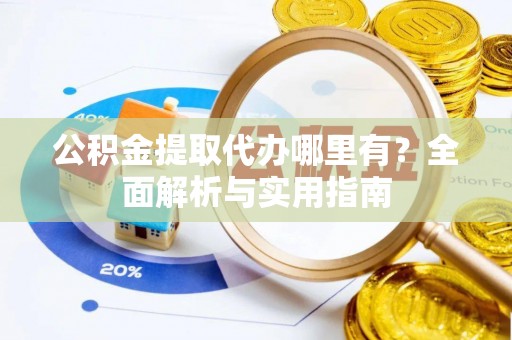 新昌公积金提取代办哪里有？全面解析与实用指南