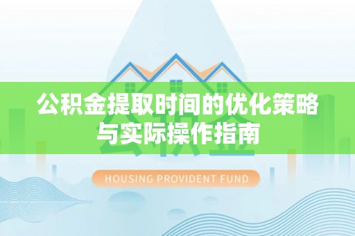 新昌公积金提取时间的优化策略与实际操作指南