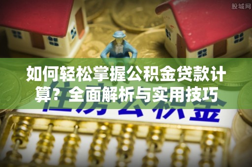 新昌如何轻松掌握公积金贷款计算？全面解析与实用技巧