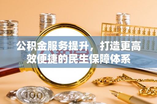 新昌公积金服务提升，打造更高效便捷的民生保障体系