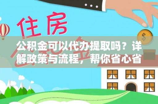 新昌公积金可以代办提取吗？详解政策与流程，帮你省心省力