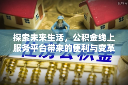 新昌探索未来生活，公积金线上服务平台带来的便利与变革