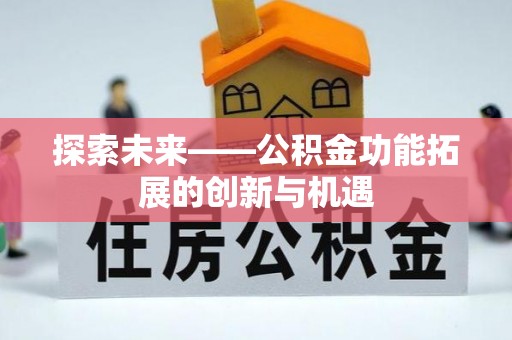 新昌探索未来——公积金功能拓展的创新与机遇