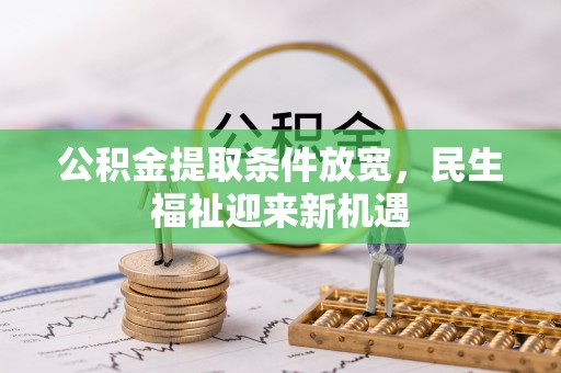 新昌公积金提取条件放宽，民生福祉迎来新机遇