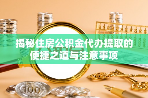新昌揭秘住房公积金代办提取的便捷之道与注意事项