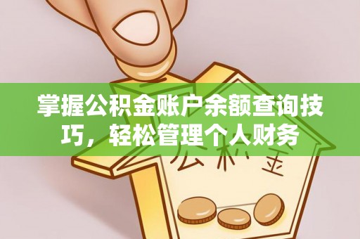新昌掌握公积金账户余额查询技巧，轻松管理个人财务