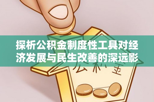 新昌探析公积金制度性工具对经济发展与民生改善的深远影响