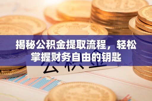 新昌揭秘公积金提取流程，轻松掌握财务自由的钥匙