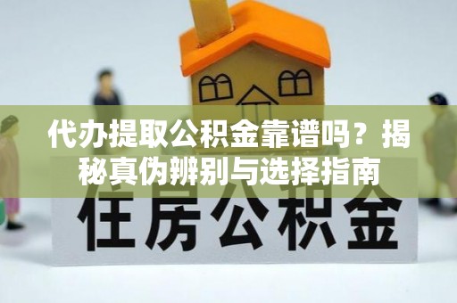 新昌代办提取公积金靠谱吗？揭秘真伪辨别与选择指南