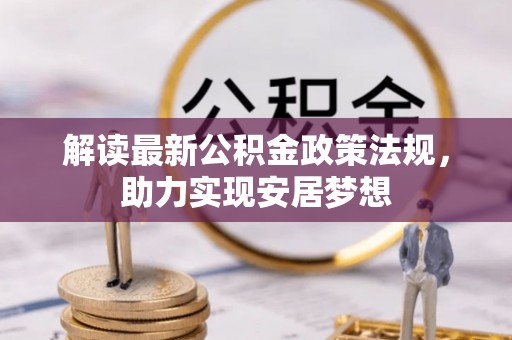 新昌解读最新公积金政策法规，助力实现安居梦想