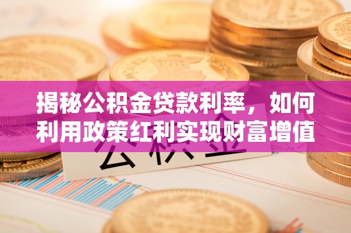 新昌揭秘公积金贷款利率，如何利用政策红利实现财富增值