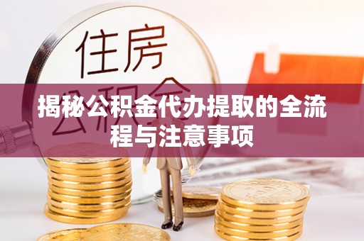 新昌揭秘公积金代办提取的全流程与注意事项