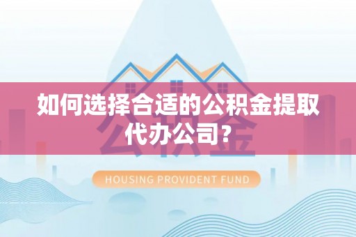 新昌如何选择合适的公积金提取代办公司？