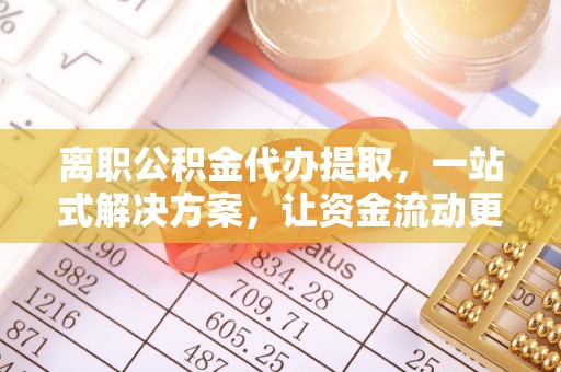 新昌离职公积金代办提取，一站式解决方案，让资金流动更便捷