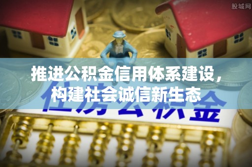 新昌推进公积金信用体系建设，构建社会诚信新生态