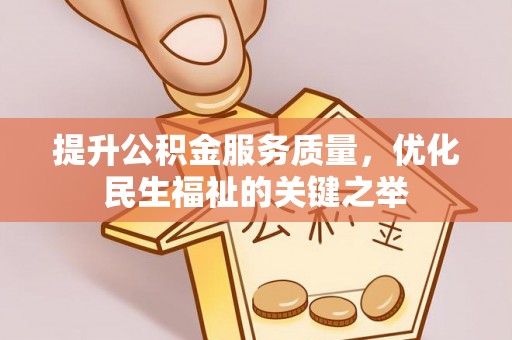 新昌提升公积金服务质量，优化民生福祉的关键之举