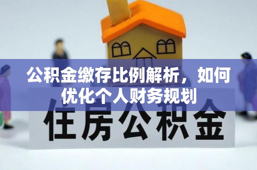 新昌公积金缴存比例解析，如何优化个人财务规划