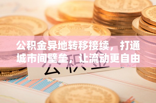 新昌公积金异地转移接续，打通城市间壁垒，让流动更自由