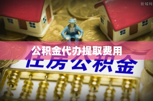新昌公积金代办提取费用