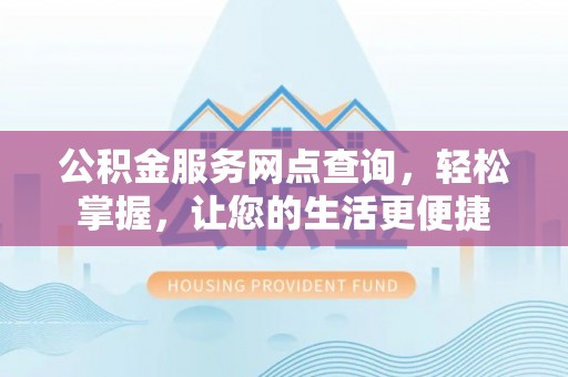 新昌公积金服务网点查询，轻松掌握，让您的生活更便捷