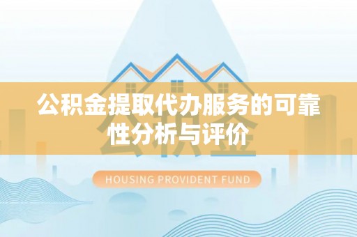 新昌公积金提取代办服务的可靠性分析与评价