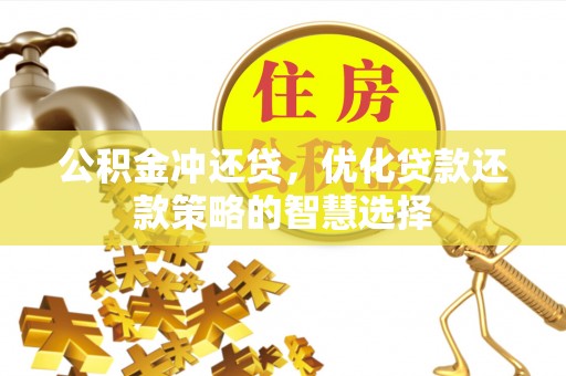 新昌公积金冲还贷，优化贷款还款策略的智慧选择