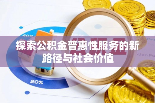 新昌探索公积金普惠性服务的新路径与社会价值