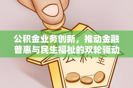 新昌公积金业务创新，推动金融普惠与民生福祉的双轮驱动
