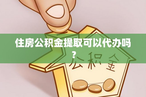 新昌住房公积金提取可以代办吗？