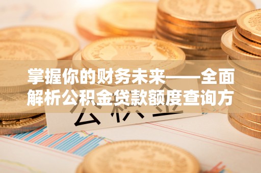 新昌掌握你的财务未来——全面解析公积金贷款额度查询方法