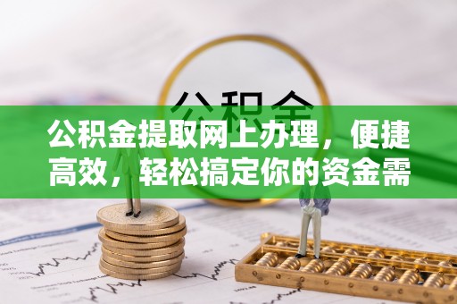 新昌公积金提取网上办理，便捷高效，轻松搞定你的资金需求
