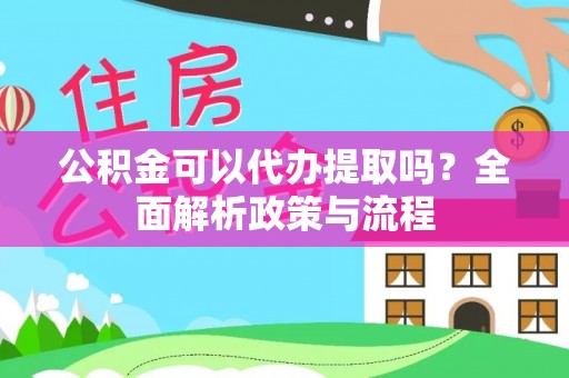 新昌公积金可以代办提取吗？全面解析政策与流程