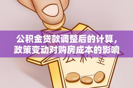 新昌公积金贷款调整后的计算，政策变动对购房成本的影响分析