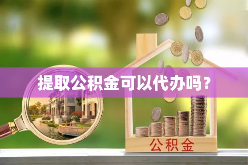 新昌提取公积金可以代办吗？