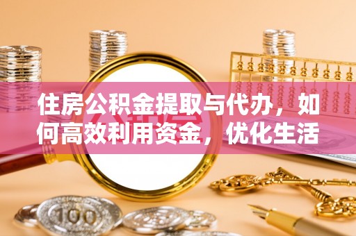 新昌住房公积金提取与代办，如何高效利用资金，优化生活品质
