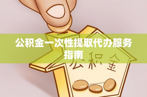 新昌公积金一次性提取代办服务指南