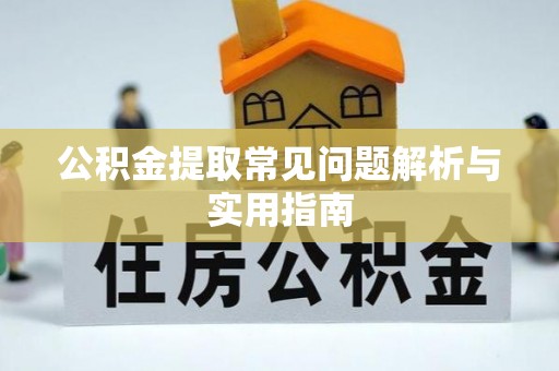 新昌公积金提取常见问题解析与实用指南
