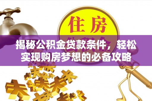 新昌揭秘公积金贷款条件，轻松实现购房梦想的必备攻略