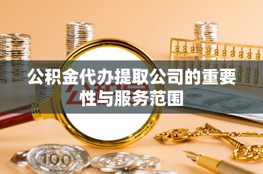 新昌公积金代办提取公司的重要性与服务范围