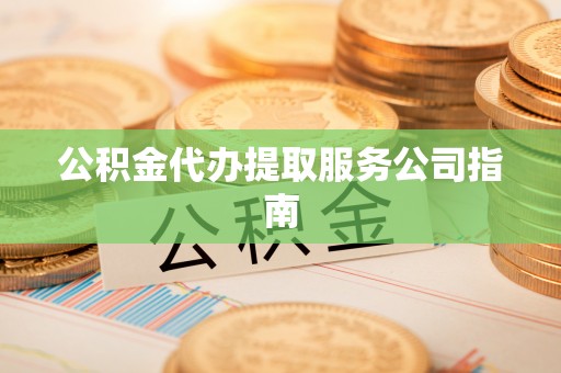 新昌公积金代办提取服务公司指南
