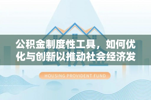 新昌公积金制度性工具，如何优化与创新以推动社会经济发展