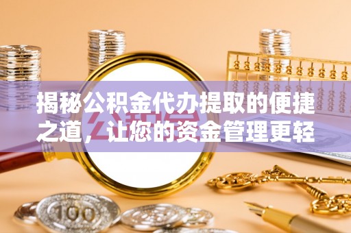 新昌揭秘公积金代办提取的便捷之道，让您的资金管理更轻松