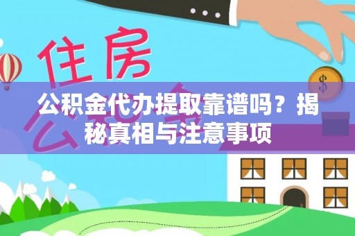 新昌公积金代办提取靠谱吗？揭秘真相与注意事项